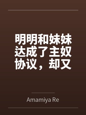 明明和妹妹达成了主奴协议,却又痴迷于四位JK主人的鞋袜 明明和妹妹达成了主奴协议,却又痴迷于四位JK主人的鞋袜