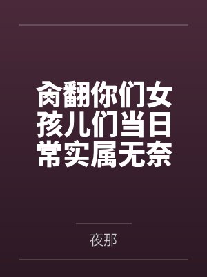 肏翻你们女孩儿们当日常实属无奈啊的高中奇幻生活 肏翻你们女孩儿们当日常实属无奈啊的高中奇幻生活