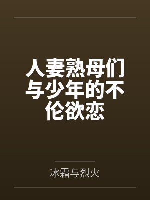 人妻熟母们与少年的不伦欲恋 人妻熟母们与少年的不伦欲恋
