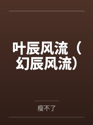 叶辰风流(幻辰风流) 叶辰风流(幻辰风流)