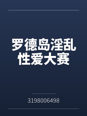 罗德岛淫乱性爱大赛 罗德岛淫乱性爱大赛