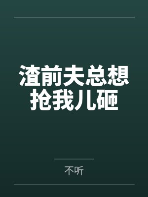 渣前夫总想抢我儿砸 渣前夫总想抢我儿砸