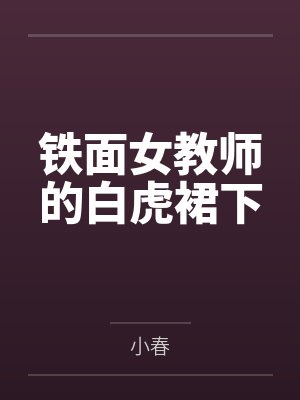 铁面女教师的白虎裙下by小春 铁面女教师的白虎裙下by小春