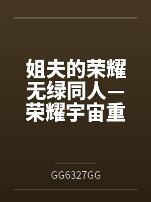 姐夫的荣耀无绿同人—荣耀宇宙重启 姐夫的荣耀无绿同人—荣耀宇宙重启