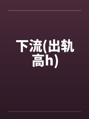 下流(出轨高h)