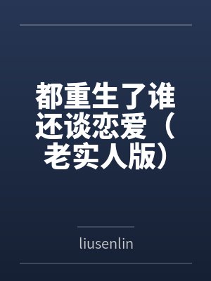 都重生了谁还谈恋爱(老实人版) 都重生了谁还谈恋爱(老实人版)