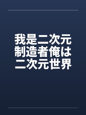 我是二次元制造者俺は二次元世界メーカー0405翻译：后悔的神官