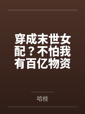 穿成末世女配?不怕我有百亿物资 穿成末世女配?不怕我有百亿物资