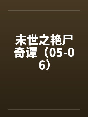 末世之艳尸奇谭(05-06) 末世之艳尸奇谭(05-06)