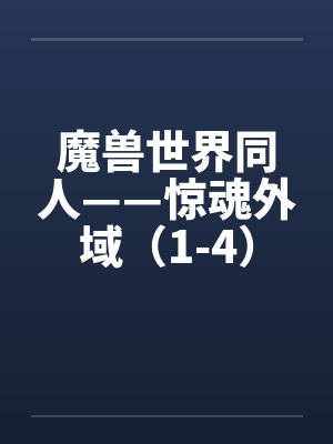 魔兽世界同人——惊魂外域(1-4) 魔兽世界同人——惊魂外域(1-4)