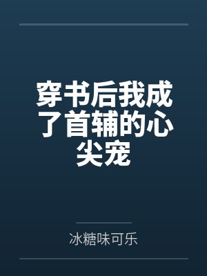 穿书后我成了首辅的心尖宠 穿书后我成了首辅的心尖宠