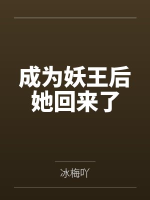 成为妖王后她回来了by冰梅吖 成为妖王后她回来了by冰梅吖