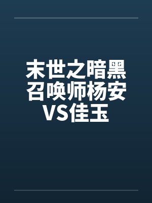 末世之暗黑召唤师杨安VS佳玉