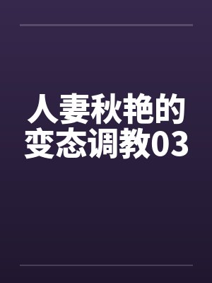 人妻秋艳的变态调教03 人妻秋艳的变态调教03