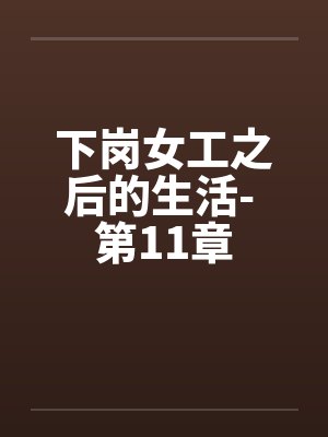 下岗女工之后的生活- 第11章 下岗女工之后的生活- 第11章