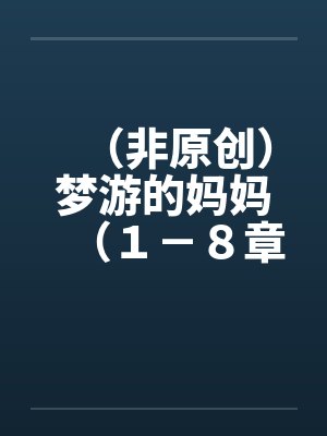 (非原创)梦游的妈妈(1-8章.全)一 (非原创)梦游的妈妈(1-8章.全)一