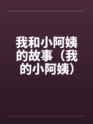 我和小阿姨的故事（我的小阿姨）（享受小阿姨的丝袜）