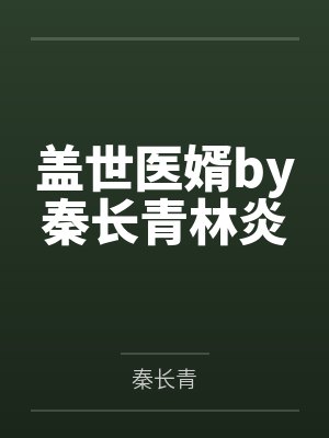 盖世医婿by秦长青林炎 盖世医婿by秦长青林炎
