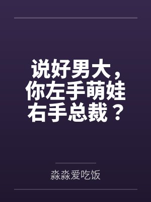 说好男大,你左手萌娃右手总裁? 说好男大,你左手萌娃右手总裁?