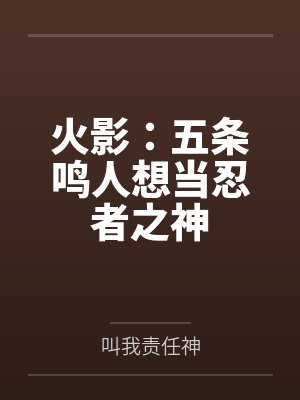 火影:五条鸣人想当忍者之神 火影:五条鸣人想当忍者之神