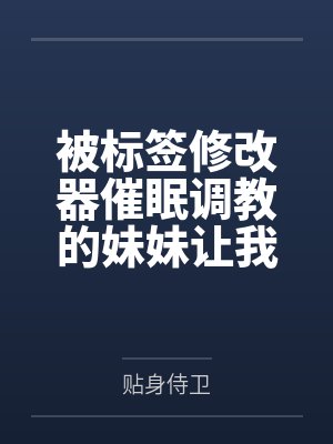被标签修改器催眠调教的妹妹让我捡漏了