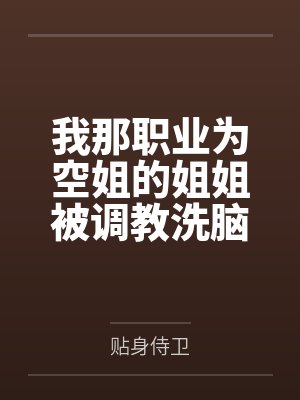 我那职业为空姐的姐姐被调教洗脑后改造成了性爱人偶