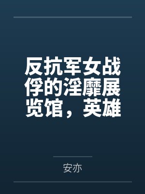 反抗军女战俘的淫靡展览馆,英雄们的堕落调教,被敌军改造身体,当众宣誓撅臀印下屁眼 反抗军女战俘的淫靡展览馆,英雄们的堕落调教,被敌军改造身体,当众宣誓撅臀印下屁眼