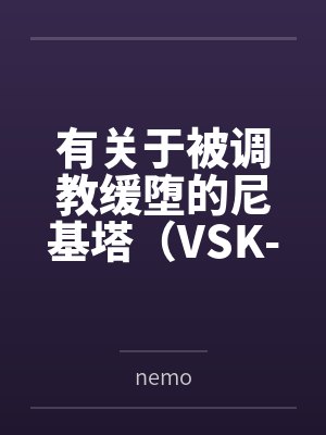 有关于被调教缓堕的尼基塔(VSK-94)逐渐屈服肉欲,最后签订契约献上一切的故事 有关于被调教缓堕的尼基塔(VSK-94)逐渐屈服肉欲,最后签订契约献上一切的故事