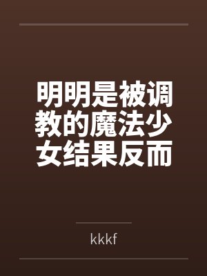 明明是被调教的魔法少女结果反而干翻女干部把她变成恋人这件事