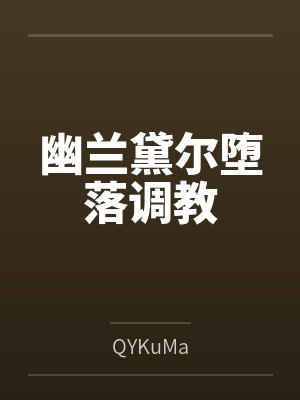 幽兰黛尔堕落调教byQYKuMa 幽兰黛尔堕落调教byQYKuMa
