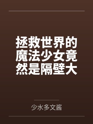 拯救世界的魔法少女竟然是隔壁大叔的调教性奴隶by少水多文酱 拯救世界的魔法少女竟然是隔壁大叔的调教性奴隶by少水多文酱