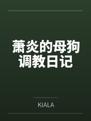 萧炎的母狗调教日记byKIALA