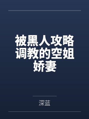 被黑人攻略调教的空姐娇妻 被黑人攻略调教的空姐娇妻