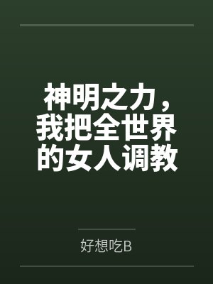 神明之力，我把全世界的女人调教成性奴