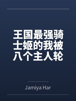 王国最强骑士姬的我被八个主人轮番调教 王国最强骑士姬的我被八个主人轮番调教