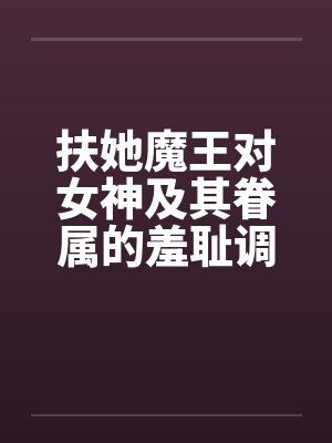 扶她魔王对女神及其眷属的羞耻调教 扶她魔王对女神及其眷属的羞耻调教