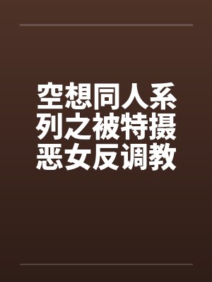 空想同人系列之被特摄恶女反调教篇