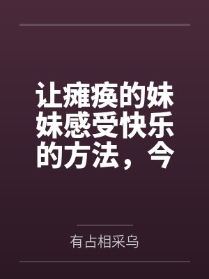 让瘫痪的妹妹感受快乐的方法,今天也为无法行动的妹妹仔细清洁小穴 让瘫痪的妹妹感受快乐的方法,今天也为无法行动的妹妹仔细清洁小穴