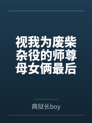 视我为废柴杂役的师尊母女俩最后竟沦为我的炉鼎每日就知道齁哦唔噢? 视我为废柴杂役的师尊母女俩最后竟沦为我的炉鼎每日就知道齁哦唔噢?