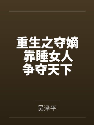 重生之夺嫡 靠睡女人争夺天下 重生之夺嫡 靠睡女人争夺天下