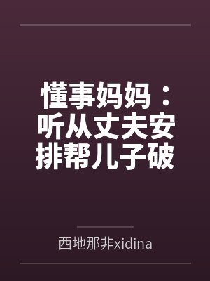 懂事妈妈:听从丈夫安排帮儿子破处 懂事妈妈:听从丈夫安排帮儿子破处