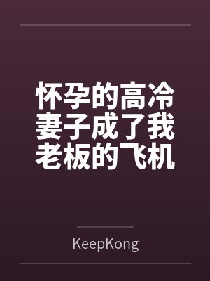 怀孕的高冷妻子成了我老板的飞机杯