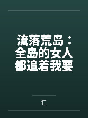 流落荒岛：全岛的女人都追着我要精液