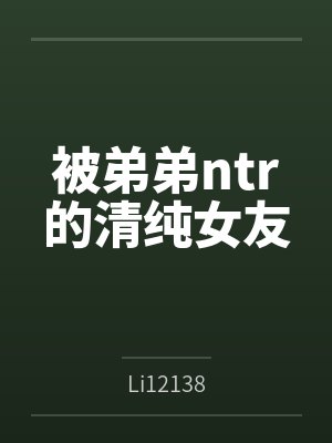 被弟弟ntr的清纯女友