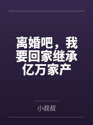 离婚吧,我要回家继承亿万家产 离婚吧,我要回家继承亿万家产