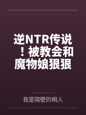 逆NTR传说!被教会和魔物娘狠狠滴侵犯 逆NTR传说!被教会和魔物娘狠狠滴侵犯