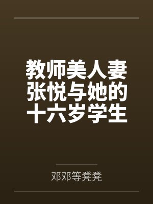 教师美人妻张悦与她的十六岁学生小情人
