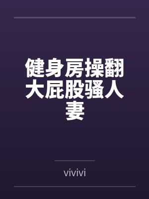 健身房操翻大屁股骚人妻 健身房操翻大屁股骚人妻