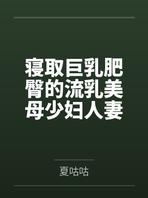 寝取巨乳肥臀的流乳美母少妇人妻
