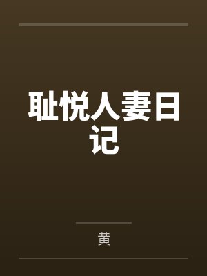 耻悦人妻日记 耻悦人妻日记